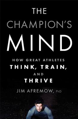 Jim Afremow, The Champion's Mind: How Great Athletes Think, Train, and Thrive.